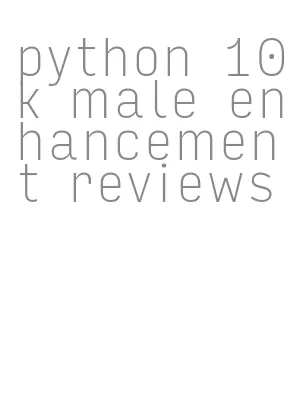 python 10k male enhancement reviews