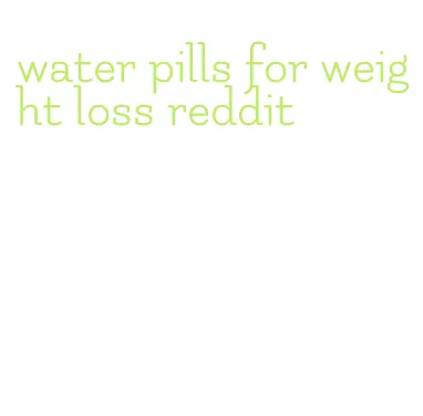 water pills for weight loss reddit