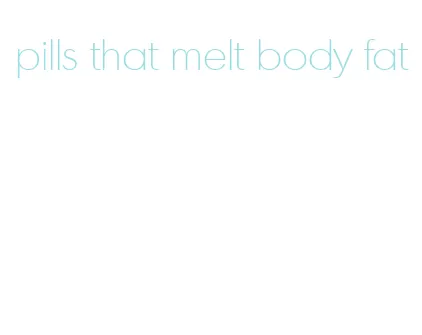 pills that melt body fat