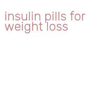 insulin pills for weight loss