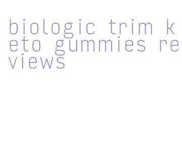 biologic trim keto gummies reviews