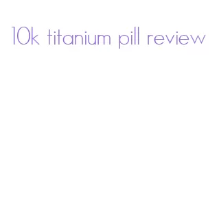 10k titanium pill review