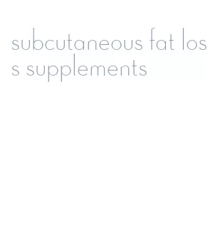 subcutaneous fat loss supplements