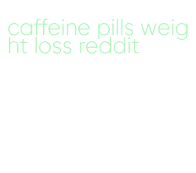 caffeine pills weight loss reddit