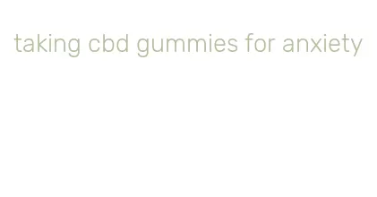 taking cbd gummies for anxiety