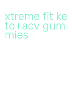 xtreme fit keto+acv gummies