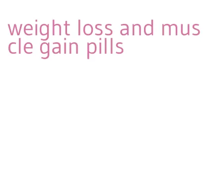 weight loss and muscle gain pills