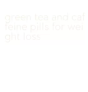 green tea and caffeine pills for weight loss