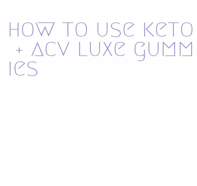 how to use keto + acv luxe gummies