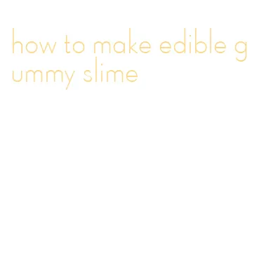 how to make edible gummy slime