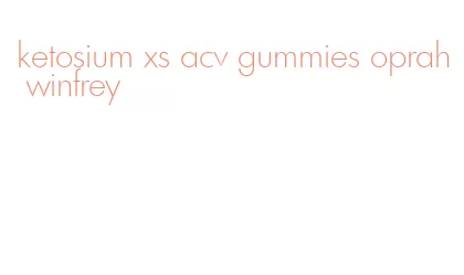 ketosium xs acv gummies oprah winfrey