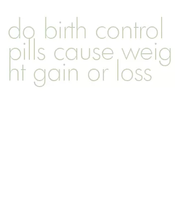 do birth control pills cause weight gain or loss