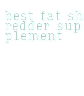 best fat shredder supplement