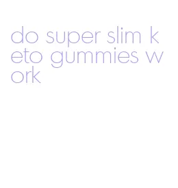 do super slim keto gummies work