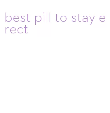 best pill to stay erect