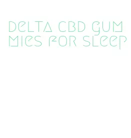 delta cbd gummies for sleep