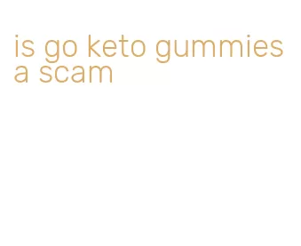 is go keto gummies a scam