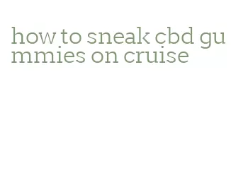 how to sneak cbd gummies on cruise