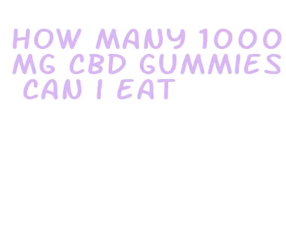 how many 1000mg cbd gummies can i eat