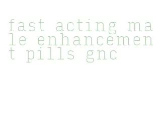 fast acting male enhancement pills gnc