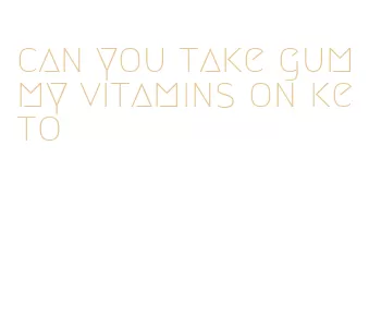 can you take gummy vitamins on keto