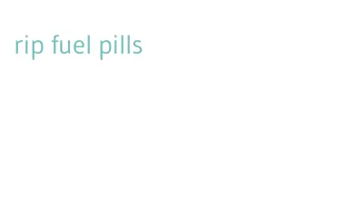 rip fuel pills