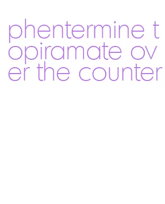 phentermine topiramate over the counter