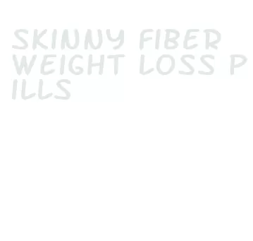 skinny fiber weight loss pills