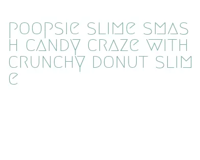 poopsie slime smash candy craze with crunchy donut slime