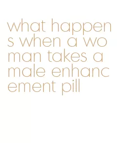 what happens when a woman takes a male enhancement pill