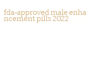 fda-approved male enhancement pills 2022