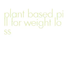 plant based pill for weight loss