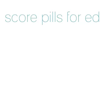 score pills for ed