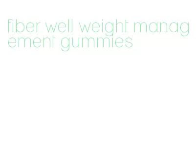 fiber well weight management gummies