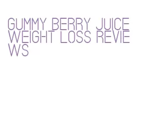 gummy berry juice weight loss reviews