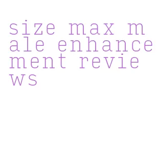 size max male enhancement reviews