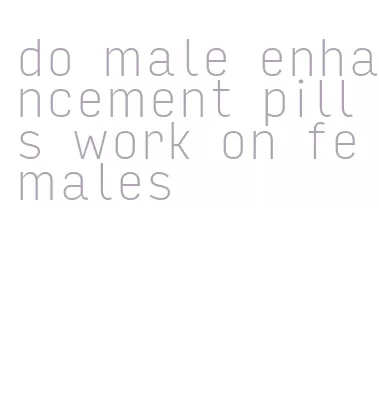 do male enhancement pills work on females