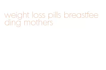 weight loss pills breastfeeding mothers