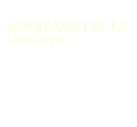 weight loss pills for teenage