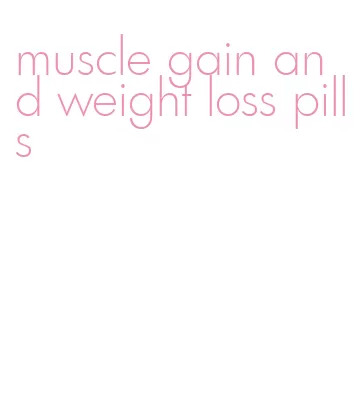 muscle gain and weight loss pills