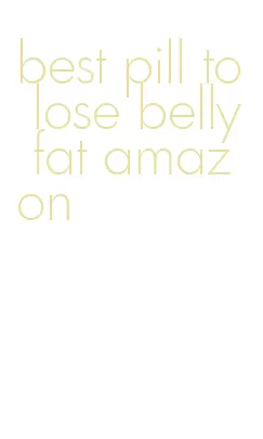 best pill to lose belly fat amazon