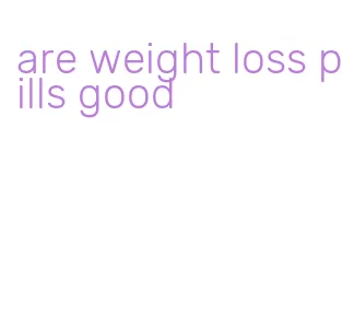 are weight loss pills good