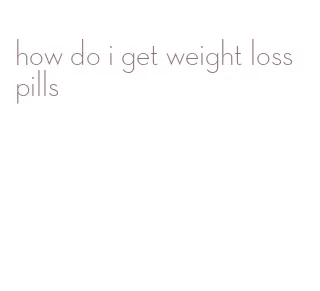 how do i get weight loss pills