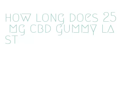 how long does 25 mg cbd gummy last