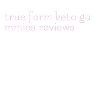 true form keto gummies reviews