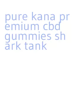 pure kana premium cbd gummies shark tank