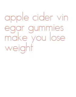 apple cider vinegar gummies make you lose weight