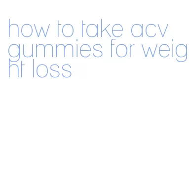 how to take acv gummies for weight loss