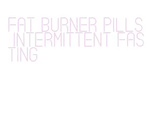 fat burner pills intermittent fasting