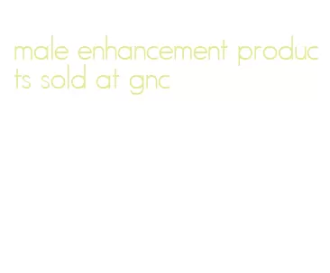 male enhancement products sold at gnc